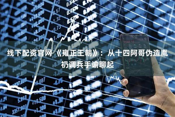 线下配资官网 《雍正王朝》：从十四阿哥伪造胤礽调兵手谕聊起